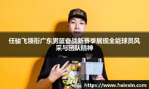 任骏飞领衔广东男篮奋战新赛季展现全能球员风采与团队精神